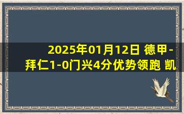 2025年01月12日 德甲-拜仁1-0门兴4分优势领跑 凯恩点射奥利塞造点萨内失空门